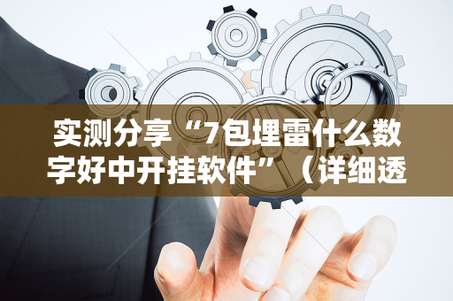 实测分享“7包埋雷什么数字好中开挂软件”（详细透视教程）-哔哩哔哩
