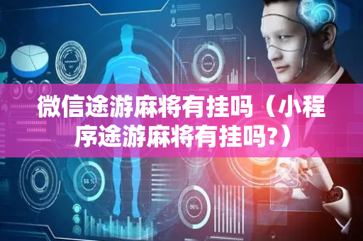 微信途游麻将有挂吗（小程序途游麻将有挂吗?）