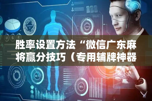 胜率设置方法“微信广东麻将赢分技巧（专用辅牌神器免安装）