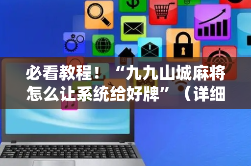 必看教程！“九九山城麻将怎么让系统给好牌”（详细透视教程）-哔哩哔哩