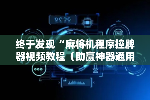 终于发现“麻将机程序控牌器视频教程（助赢神器通用版）