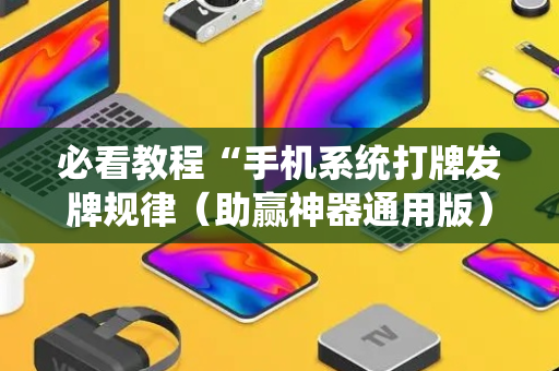 必看教程“手机系统打牌发牌规律（助赢神器通用版）