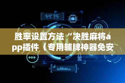 胜率设置方法“决胜麻将app插件（专用辅牌神器免安装）