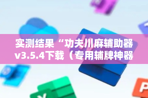 实测结果“功夫川麻辅助器v3.5.4下载（专用辅牌神器免安装）