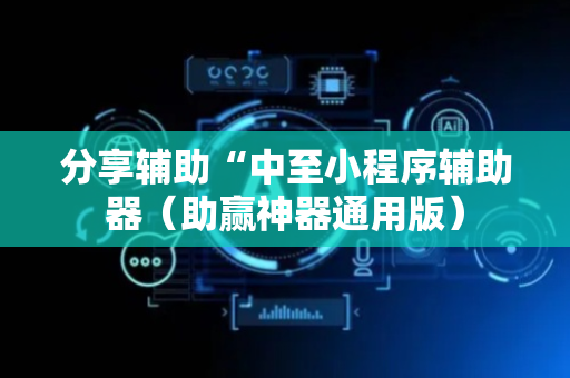 分享辅助“中至小程序辅助器（助赢神器通用版）