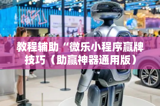 教程辅助“微乐小程序赢牌技巧（助赢神器通用版）