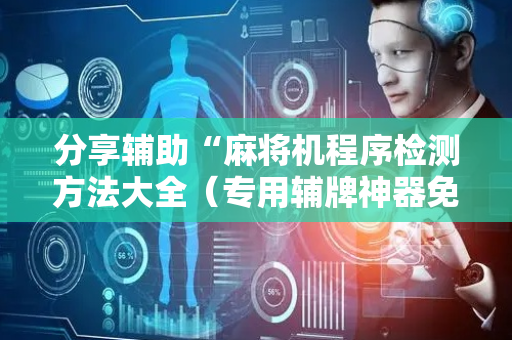 分享辅助“麻将机程序检测方法大全（专用辅牌神器免安装）