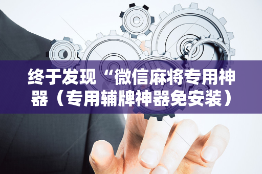 终于发现“微信麻将专用神器（专用辅牌神器免安装）