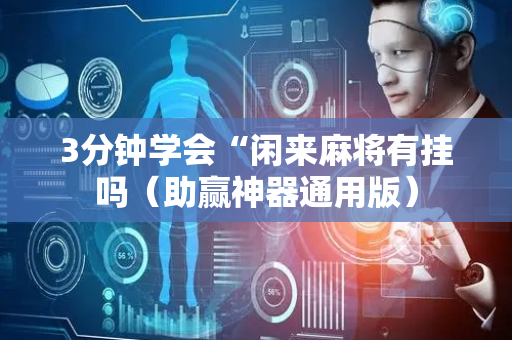 3分钟学会“闲来麻将有挂吗（助赢神器通用版）