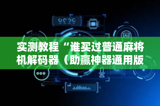 实测教程“谁买过普通麻将机解码器（助赢神器通用版）