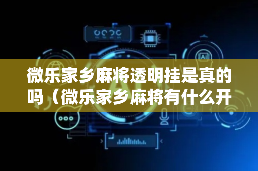 微乐家乡麻将透明挂是真的吗（微乐家乡麻将有什么开挂方法）