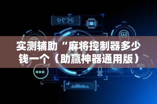 实测辅助“麻将控制器多少钱一个（助赢神器通用版）