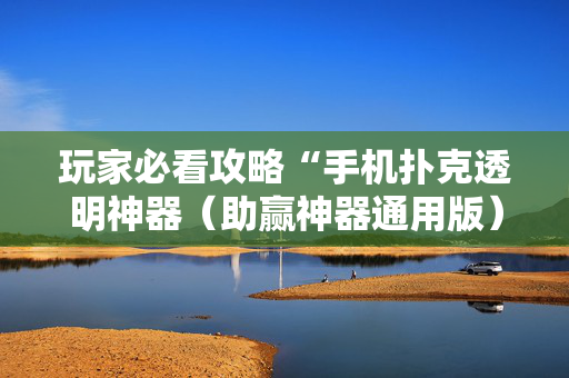 玩家必看攻略“手机扑克透明神器（助赢神器通用版）
