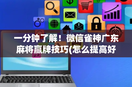 一分钟了解！微信雀神广东麻将赢牌技巧(怎么提高好牌率)