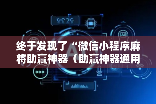 终于发现了“微信小程序麻将助赢神器（助赢神器通用版）