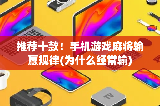 推荐十款！手机游戏麻将输赢规律(为什么经常输)