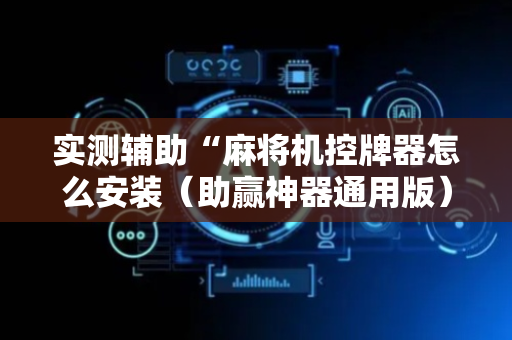实测辅助“麻将机控牌器怎么安装（助赢神器通用版）
