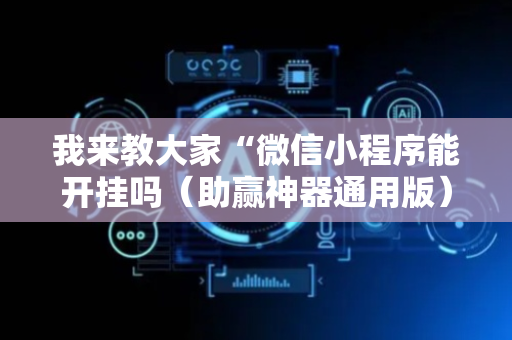我来教大家“微信小程序能开挂吗（助赢神器通用版）