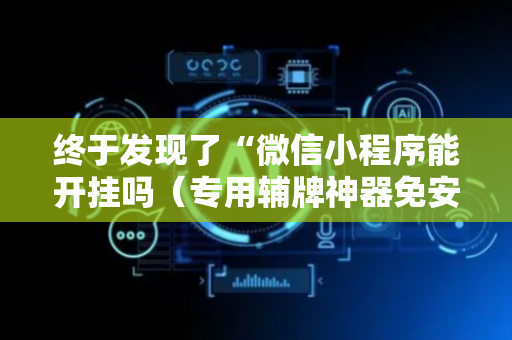 终于发现了“微信小程序能开挂吗（专用辅牌神器免安装）