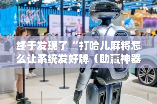 终于发现了“打哈儿麻将怎么让系统发好牌（助赢神器通用版）