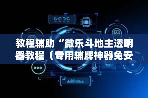 教程辅助“微乐斗地主透明器教程（专用辅牌神器免安装）