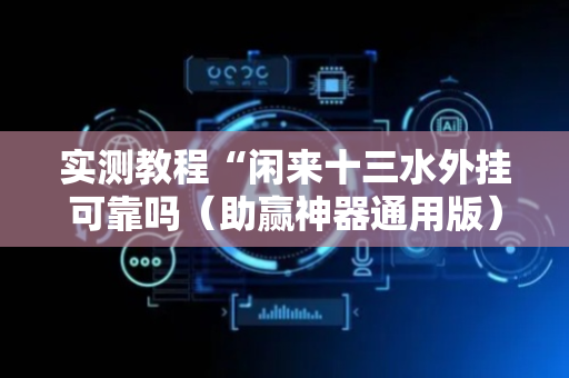 实测教程“闲来十三水外挂可靠吗（助赢神器通用版）