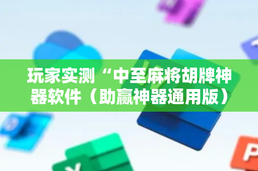 玩家实测“中至麻将胡牌神器软件（助赢神器通用版）