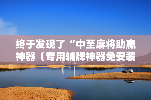 终于发现了“中至麻将助赢神器（专用辅牌神器免安装）