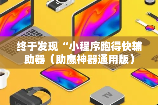 终于发现“小程序跑得快辅助器（助赢神器通用版）