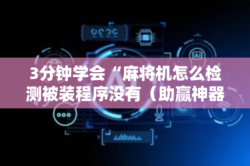 3分钟学会“麻将机怎么检测被装程序没有（助赢神器通用版）