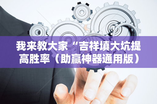 我来教大家“吉祥填大坑提高胜率（助赢神器通用版）