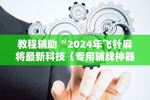 教程辅助“2024年飞针麻将最新科技（专用辅牌神器免安装）