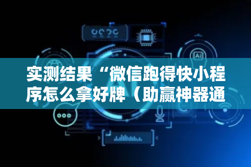 实测结果“微信跑得快小程序怎么拿好牌（助赢神器通用版）