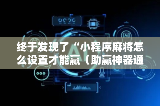 终于发现了“小程序麻将怎么设置才能赢（助赢神器通用版）