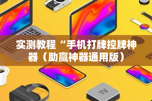 实测教程“手机打牌控牌神器（助赢神器通用版）