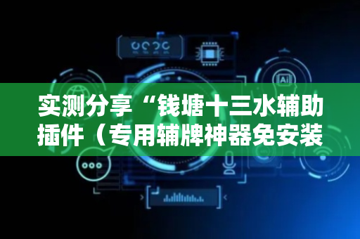 实测分享“钱塘十三水辅助插件（专用辅牌神器免安装）