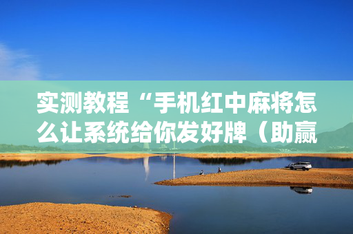 实测教程“手机红中麻将怎么让系统给你发好牌（助赢神器通用版）