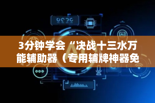 3分钟学会“决战十三水万能辅助器（专用辅牌神器免安装）