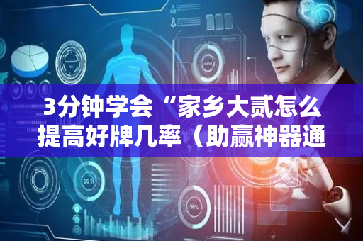3分钟学会“家乡大贰怎么提高好牌几率（助赢神器通用版）