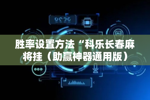 胜率设置方法“科乐长春麻将挂（助赢神器通用版）