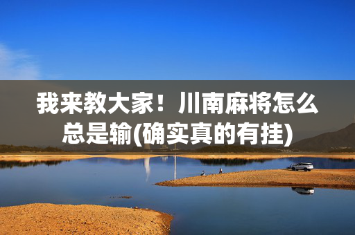 我来教大家！川南麻将怎么总是输(确实真的有挂)