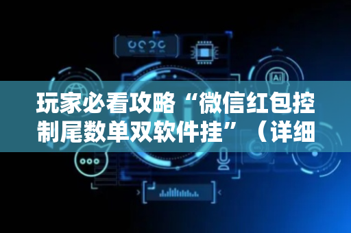 玩家必看攻略“微信红包控制尾数单双软件挂”（详细透视教程）-哔哩哔哩