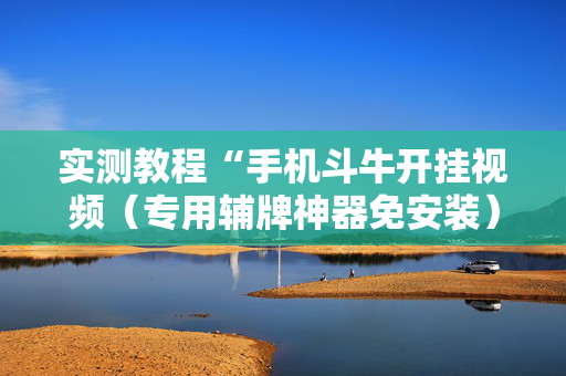 实测教程“手机斗牛开挂视频（专用辅牌神器免安装）