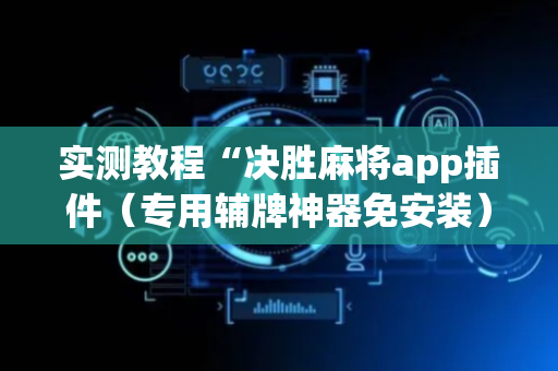 实测教程“决胜麻将app插件（专用辅牌神器免安装）