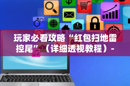 玩家必看攻略“红包扫地雷控尾”（详细透视教程）-哔哩哔哩