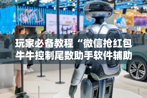 玩家必备教程“微信抢红包牛牛控制尾数助手软件辅助挂”（详细透视教程）-哔哩哔哩