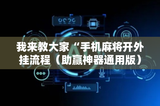 我来教大家“手机麻将开外挂流程（助赢神器通用版）