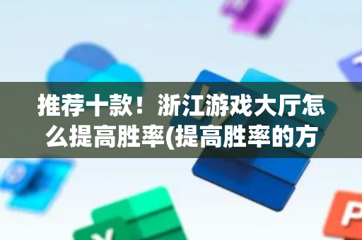 推荐十款！浙江游戏大厅怎么提高胜率(提高胜率的方法)