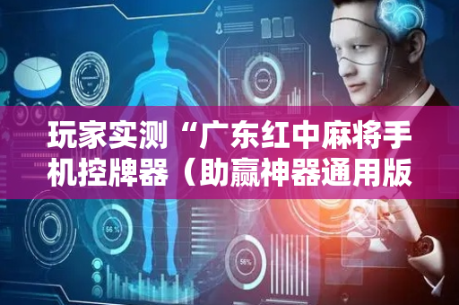 玩家实测“广东红中麻将手机控牌器（助赢神器通用版）