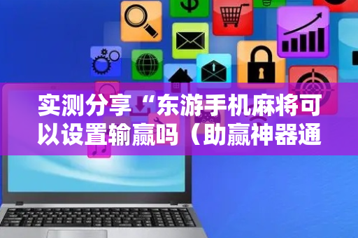 实测分享“东游手机麻将可以设置输赢吗（助赢神器通用版）